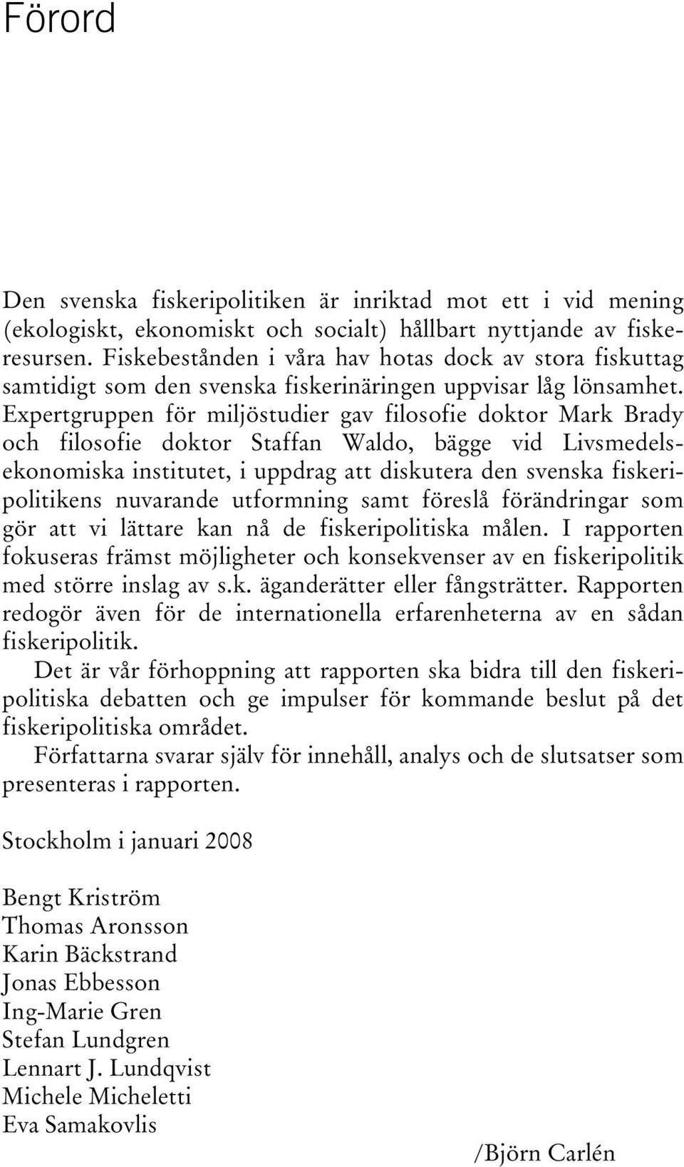 Expertgruppen för miljöstudier gav filosofie doktor Mark Brady och filosofie doktor Staffan Waldo, bägge vid Livsmedelsekonomiska institutet, i uppdrag att diskutera den svenska fiskeripolitikens