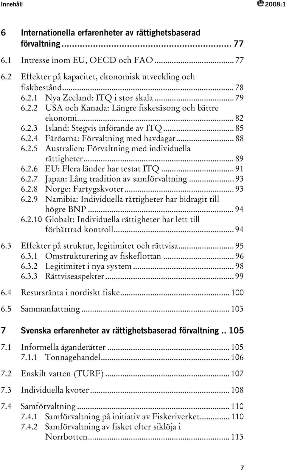 .. 88 TU6.2.5UT TUAustralien: Förvaltning med individuella rättigheterut... 89 TU6.2.6UT TUEU: Flera länder har testat ITQUT... 91 TU6.2.7UT TUJapan: Lång tradition av samförvaltningut... 93 TU6.2.8UT TUNorge: FartygskvoterUT.