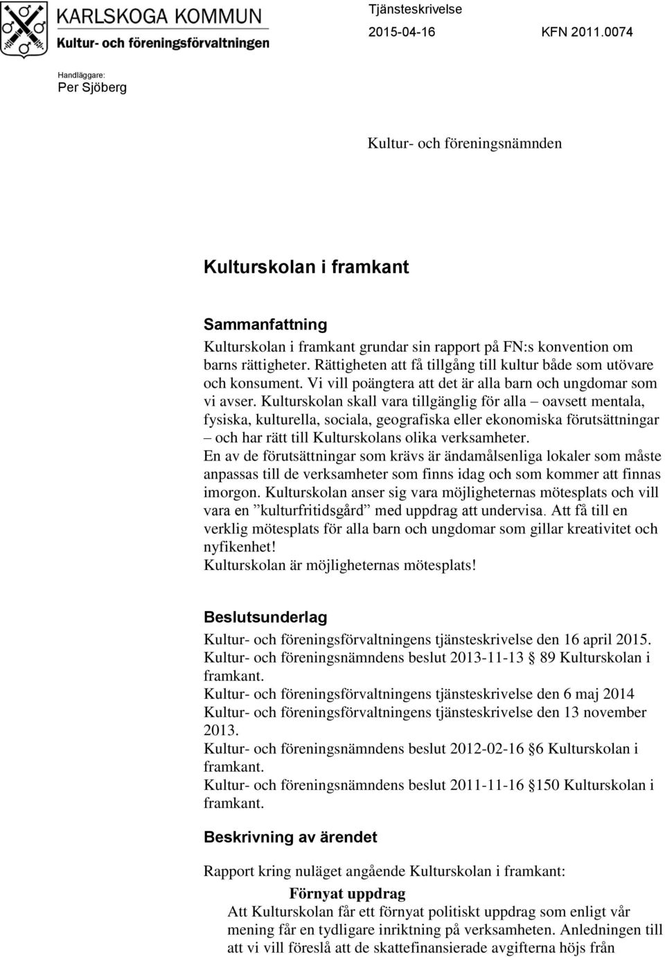 Rättigheten att få tillgång till kultur både som utövare och konsument. Vi vill poängtera att det är alla barn och ungdomar som vi avser.