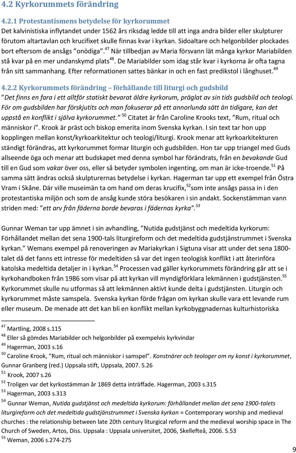 47 När tillbedjan av Maria försvann lät många kyrkor Mariabilden stå kvar på en mer undanskymd plats 48. De Mariabilder som idag står kvar i kyrkorna är ofta tagna från sitt sammanhang.