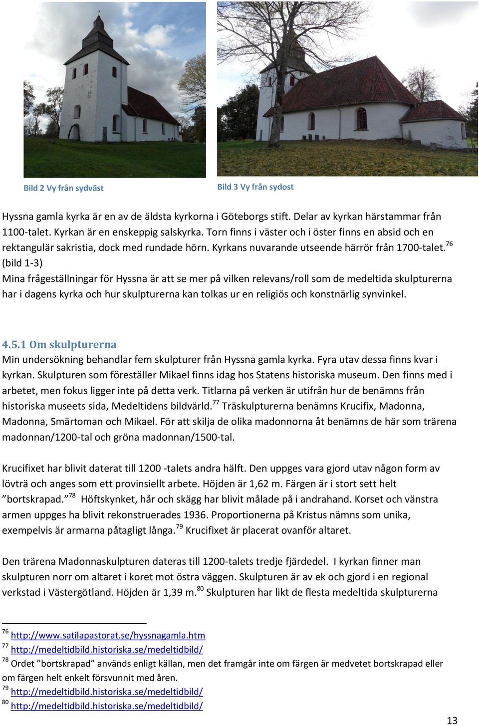 76 (bild 1-3) Mina frågeställningar för Hyssna är att se mer på vilken relevans/roll som de medeltida skulpturerna har i dagens kyrka och hur skulpturerna kan tolkas ur en religiös och konstnärlig