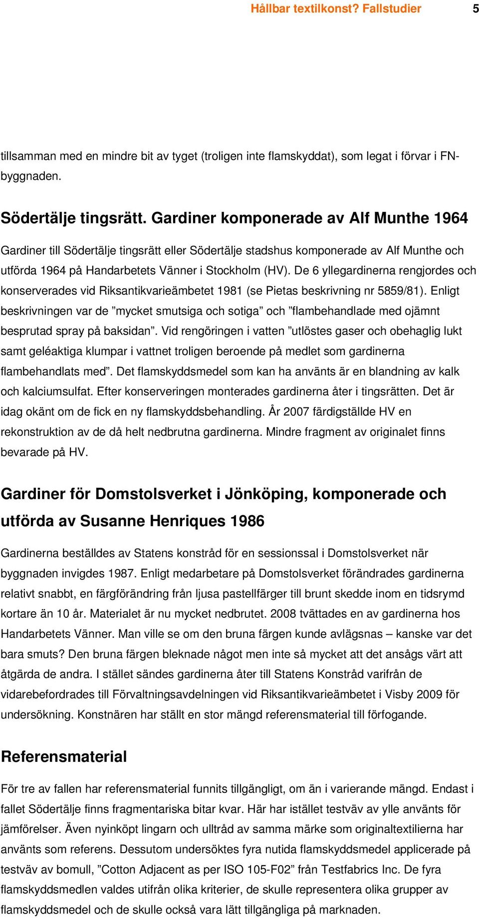 De 6 yllegardinerna rengjordes och konserverades vid Riksantikvarieämbetet 1981 (se Pietas beskrivning nr 5859/81).