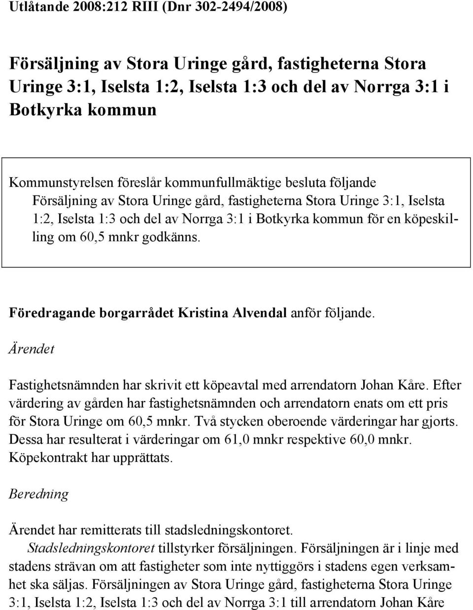 godkänns. Föredragande borgarrådet Kristina Alvendal anför följande. Ärendet Fastighetsnämnden har skrivit ett köpeavtal med arrendatorn Johan Kåre.