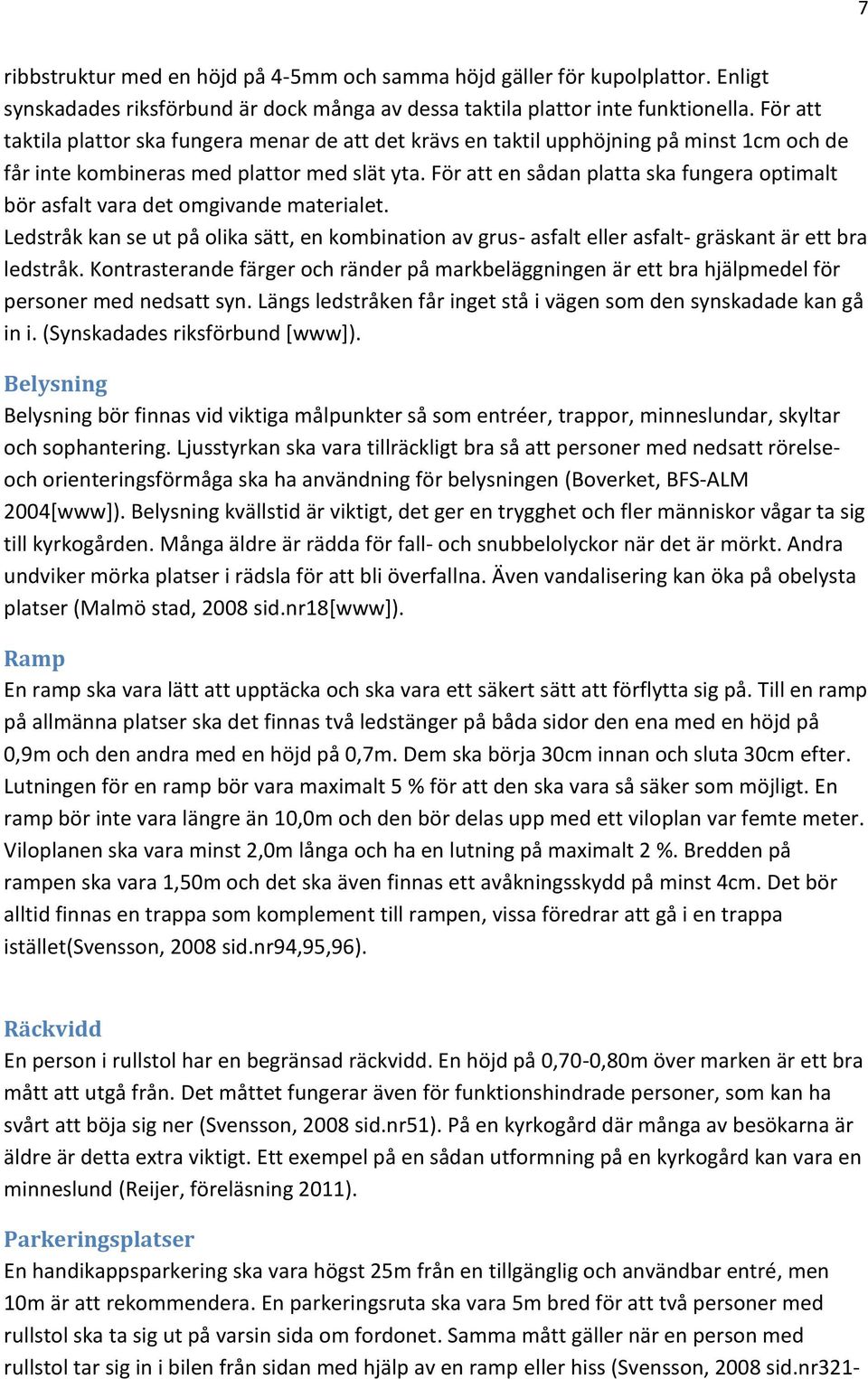 För att en sådan platta ska fungera optimalt bör asfalt vara det omgivande materialet. Ledstråk kan se ut på olika sätt, en kombination av grus- asfalt eller asfalt- gräskant är ett bra ledstråk.