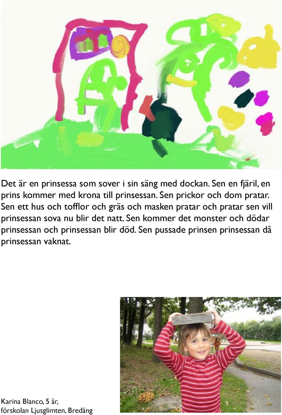 Sen ett hus och tofflor och gräs och masken pratar och pratar sen vill prinsessan sova nu blir det natt.