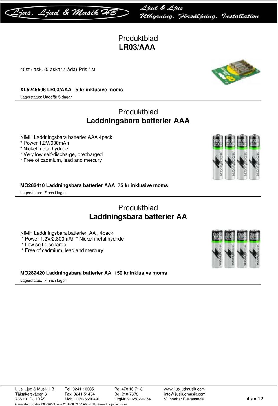 2V/900mAh * Nickel metal hydride * Very low self-discharge, precharged * Free of cadmium, lead and mercury MO282410 Laddningsbara batterier