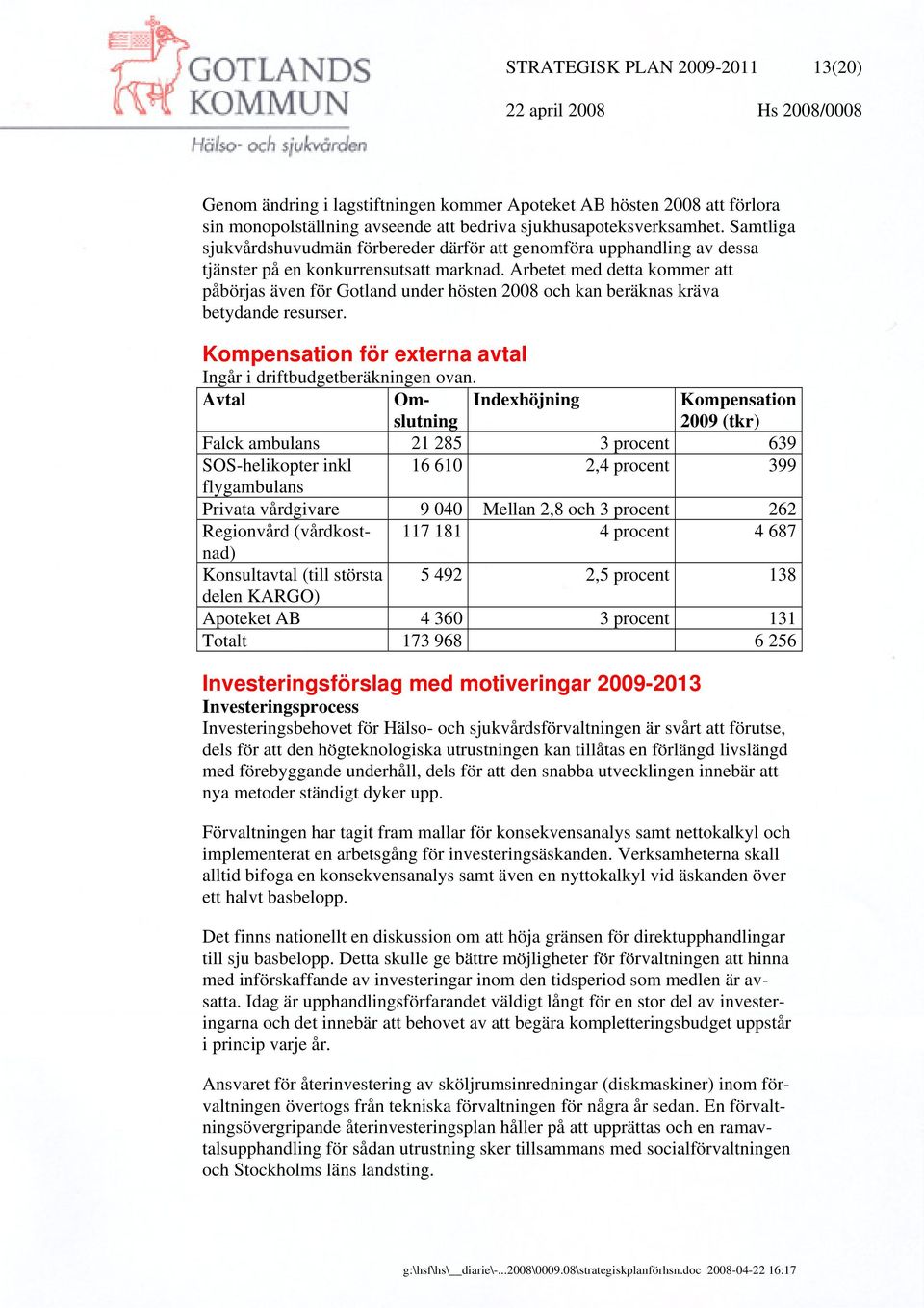 Arbetet med detta kommer att påbörjas även för Gotland under hösten 2008 och kan beräknas kräva betydande resurser. Kompensation för externa avtal Ingår i driftbudgetberäkningen ovan.