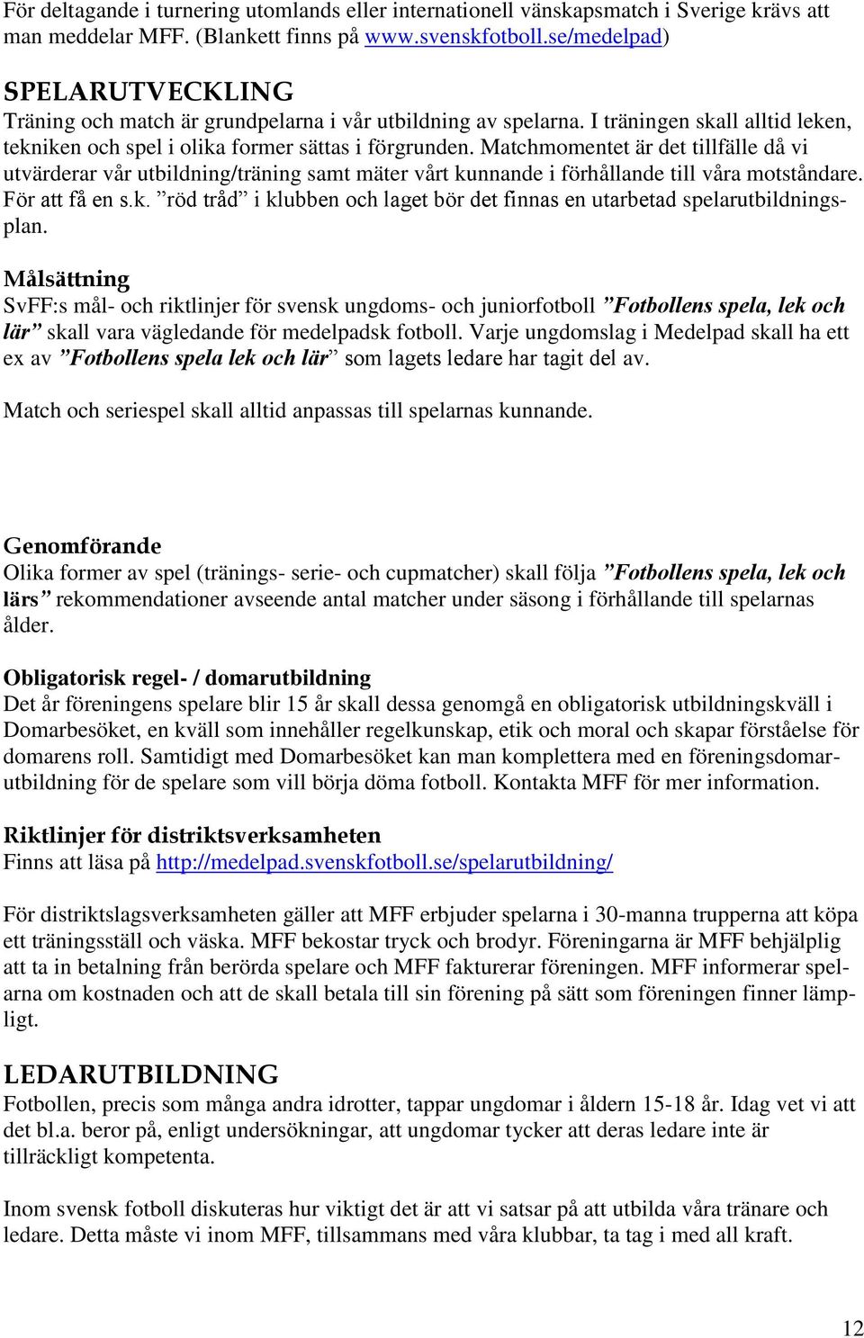 Matchmomentet är det tillfälle då vi utvärderar vår utbildning/träning samt mäter vårt kunnande i förhållande till våra motståndare. För att få en s.k. röd tråd i klubben och laget bör det finnas en utarbetad spelarutbildningsplan.