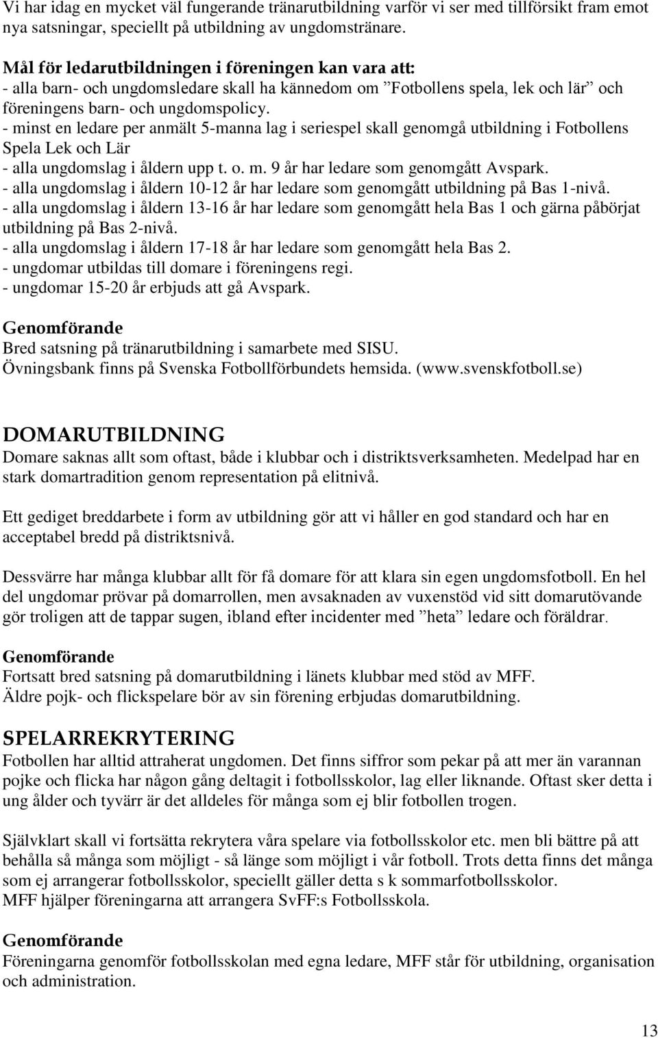 - minst en ledare per anmält 5-manna lag i seriespel skall genomgå utbildning i Fotbollens Spela Lek och Lär - alla ungdomslag i åldern upp t. o. m. 9 år har ledare som genomgått Avspark.