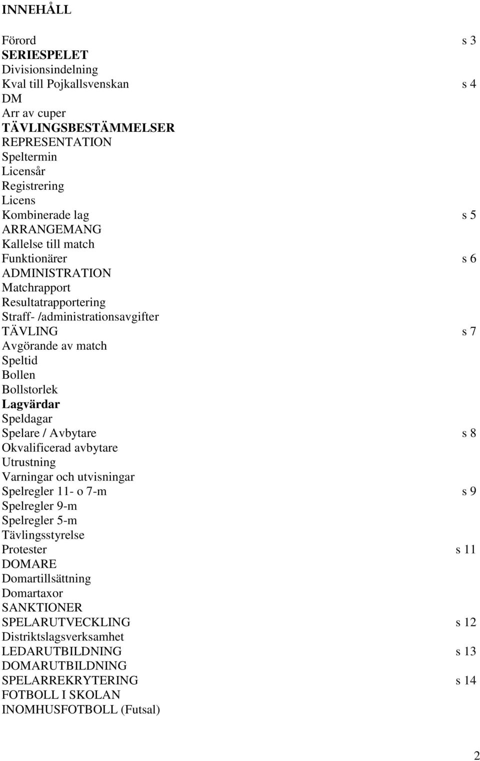 Lagvärdar Speldagar Spelare / Avbytare s 8 Okvalificerad avbytare Utrustning Varningar och utvisningar Spelregler 11- o 7-m s 9 Spelregler 9-m Spelregler 5-m Tävlingsstyrelse Protester s 11