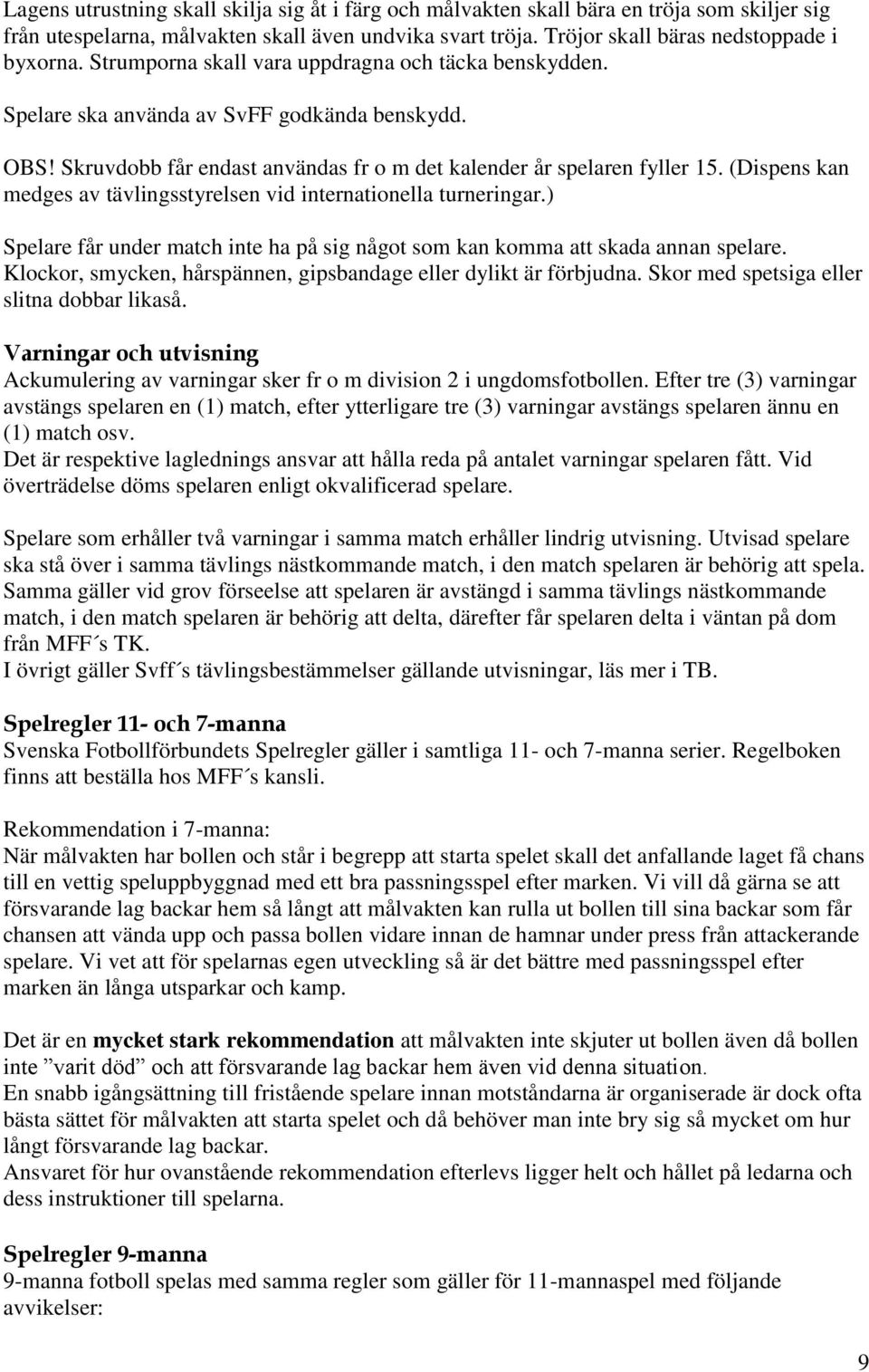 (Dispens kan medges av tävlingsstyrelsen vid internationella turneringar.) Spelare får under match inte ha på sig något som kan komma att skada annan spelare.