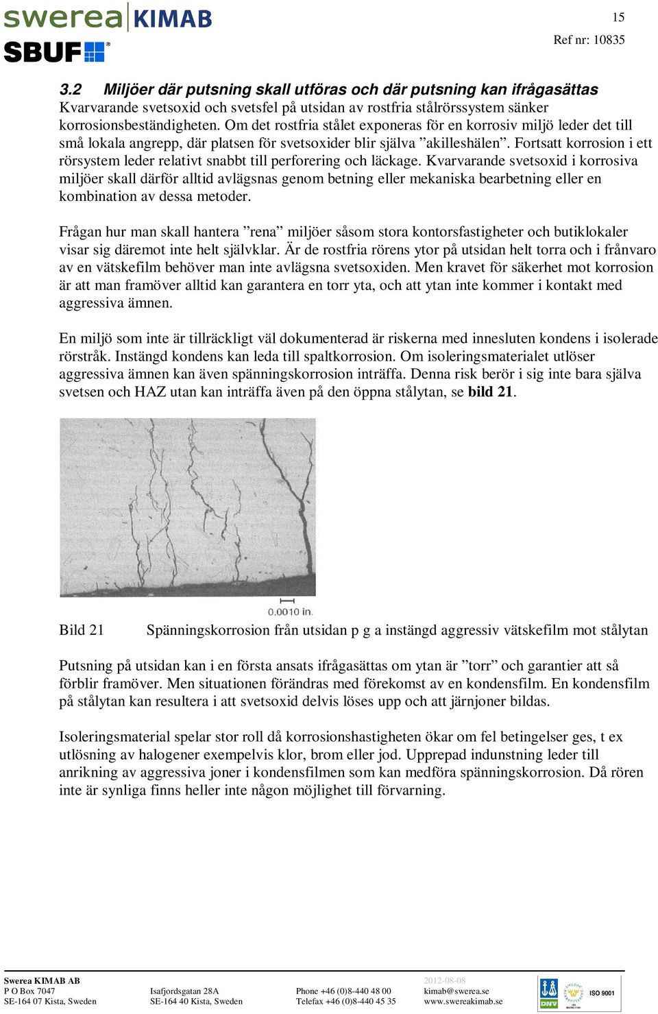 Fortsatt korrosion i ett rörsystem leder relativt snabbt till perforering och läckage.