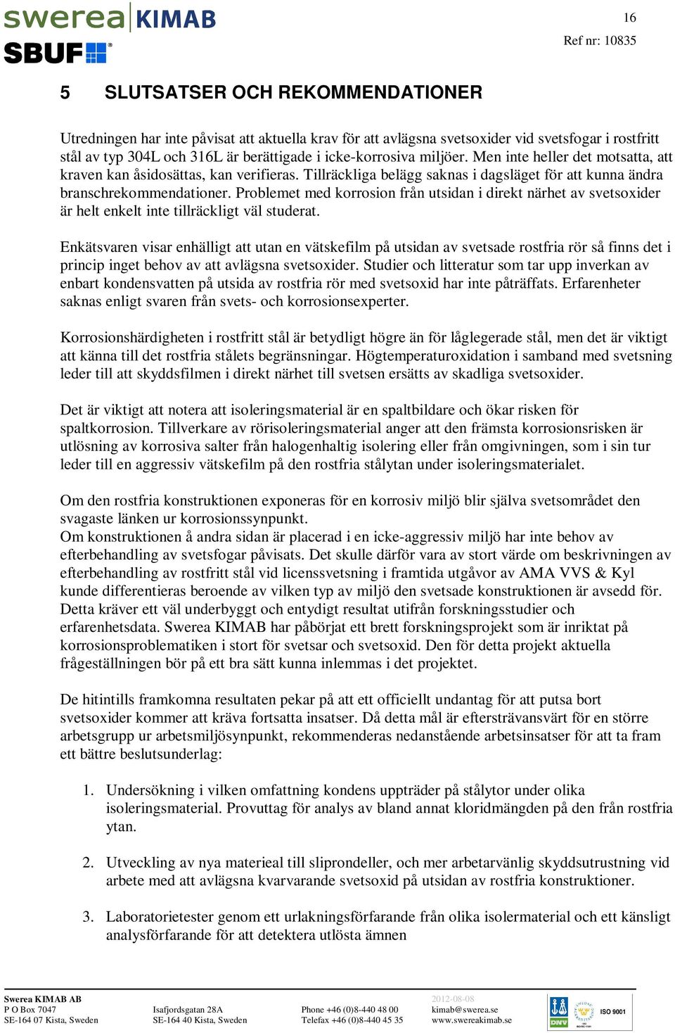 Problemet med korrosion från utsidan i direkt närhet av svetsoxider är helt enkelt inte tillräckligt väl studerat.