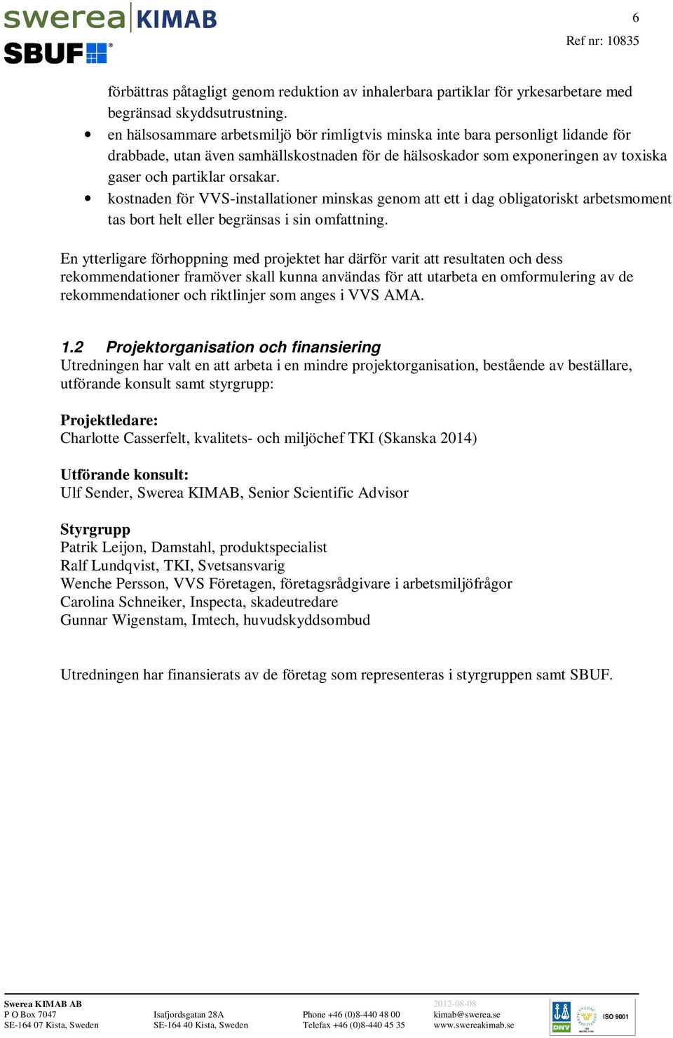 kostnaden för VVS-installationer minskas genom att ett i dag obligatoriskt arbetsmoment tas bort helt eller begränsas i sin omfattning.