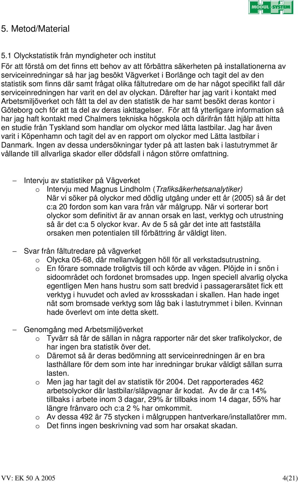 tagit del av den statistik som finns där samt frågat olika fältutredare om de har något specifikt fall där serviceinredningen har varit en del av olyckan.