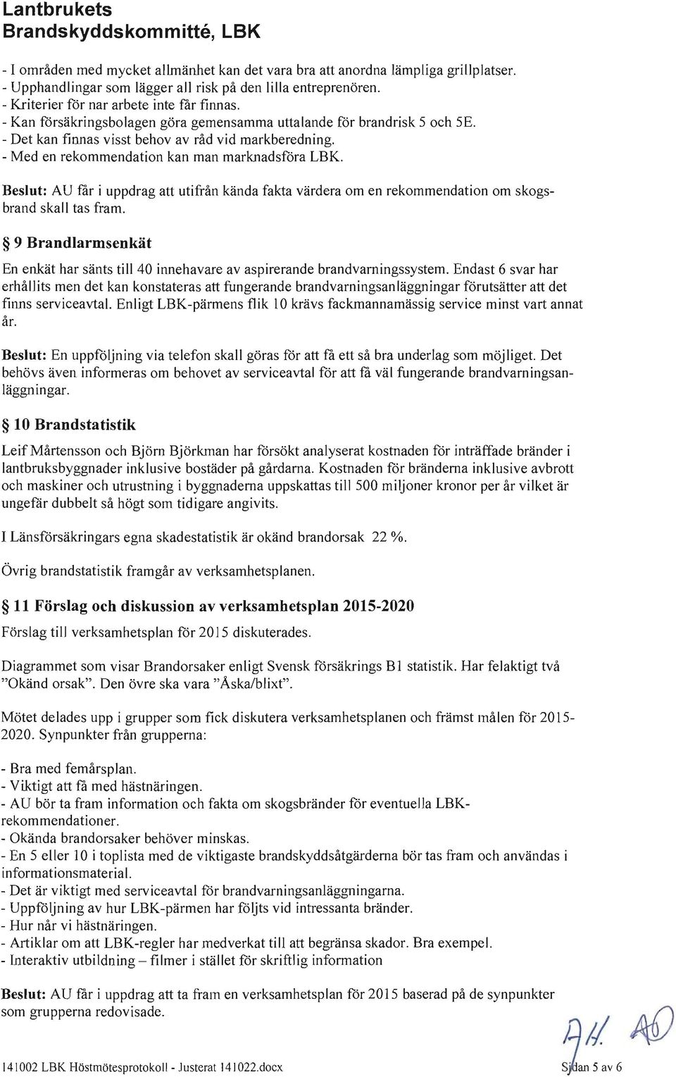 Beslut: AU får i uppdrag att utifrån kända fakta värdera om en rekommendation om skogsbrand skall tas fram. 9 Brandlarmsenkät En enkät har sänts till 40 innehavare av aspirerande brandvamingssystem.