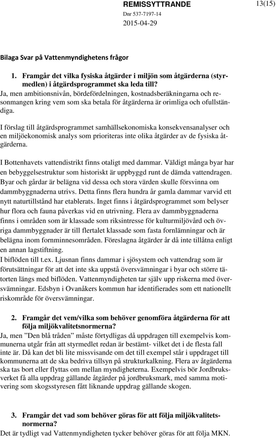 I förslag till åtgärdsprogrammet samhällsekonomiska konsekvensanalyser och en miljöekonomisk analys som prioriteras inte olika åtgärder av de fysiska åtgärderna.