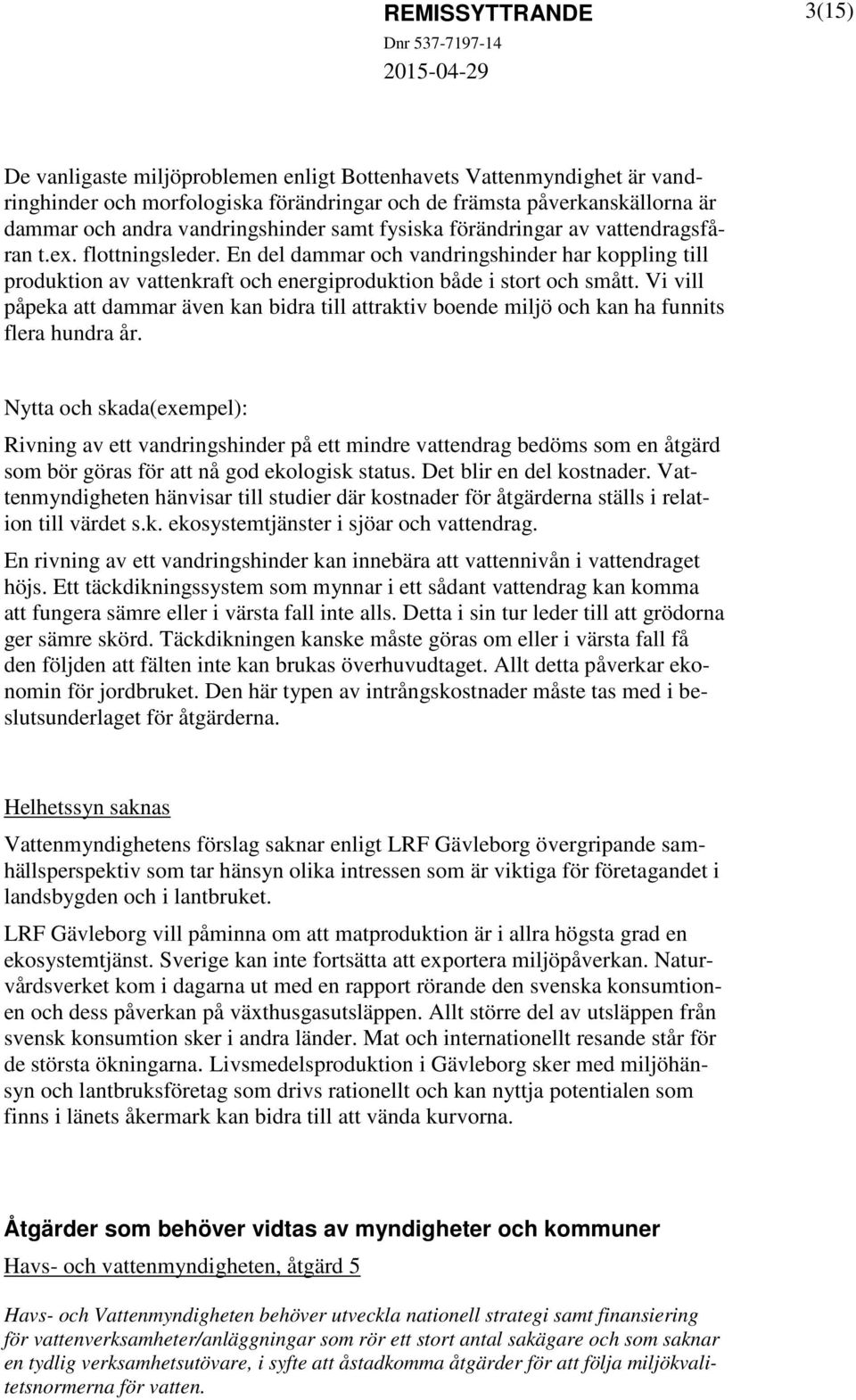 En del dammar och vandringshinder har koppling till produktion av vattenkraft och energiproduktion både i stort och smått.