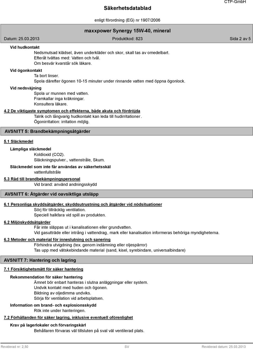 2 De viktigaste symptomen och effekterna, både akuta och fördröjda Talrik och långvarig hudkontakt kan leda till hudirritationer. Ögonirritation: irritation möjlig.