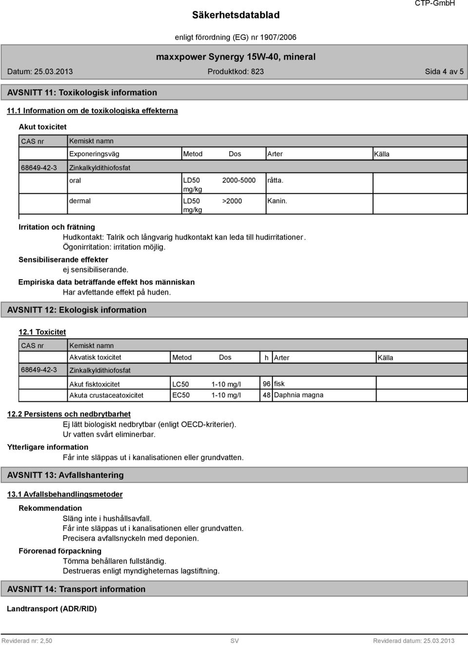 Irritation och frätning Hudkontakt: Talrik och långvarig hudkontakt kan leda till hudirritationer. Ögonirritation: irritation möjlig. Sensibiliserande effekter ej sensibiliserande.