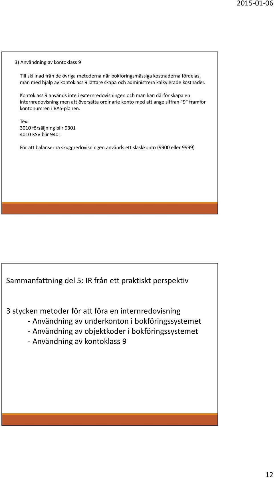 Kontoklass 9 används inte i externredovisningen och man kan därför skapa en internredovisning men att översätta ordinarie konto med att ange siffran 9 framför kontonumren i BAS planen.