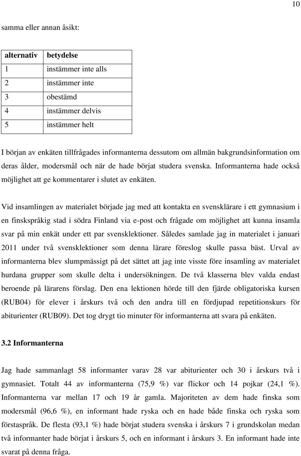 Vid insamlingen av materialet började jag med att kontakta en svensklärare i ett gymnasium i en finskspråkig stad i södra Finland via e-post och frågade om möjlighet att kunna insamla svar på min