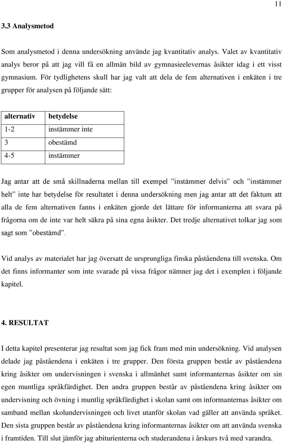 För tydlighetens skull har jag valt att dela de fem alternativen i enkäten i tre grupper för analysen på följande sätt: alternativ betydelse 1-2 instämmer inte 3 obestämd 4-5 instämmer Jag antar att