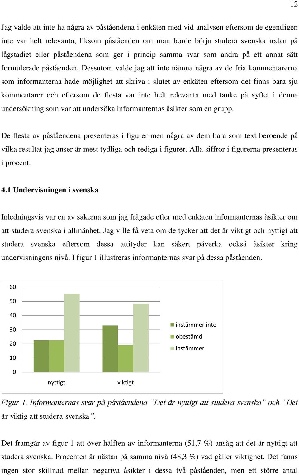 Dessutom valde jag att inte nämna några av de fria kommentarerna som informanterna hade möjlighet att skriva i slutet av enkäten eftersom det finns bara sju kommentarer och eftersom de flesta var