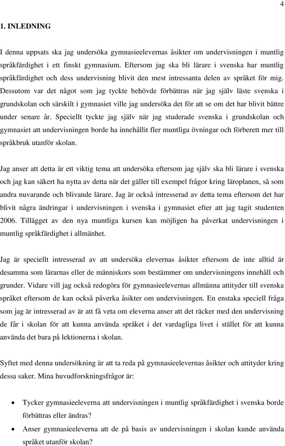 Dessutom var det något som jag tyckte behövde förbättras när jag själv läste svenska i grundskolan och särskilt i gymnasiet ville jag undersöka det för att se om det har blivit bättre under senare år.