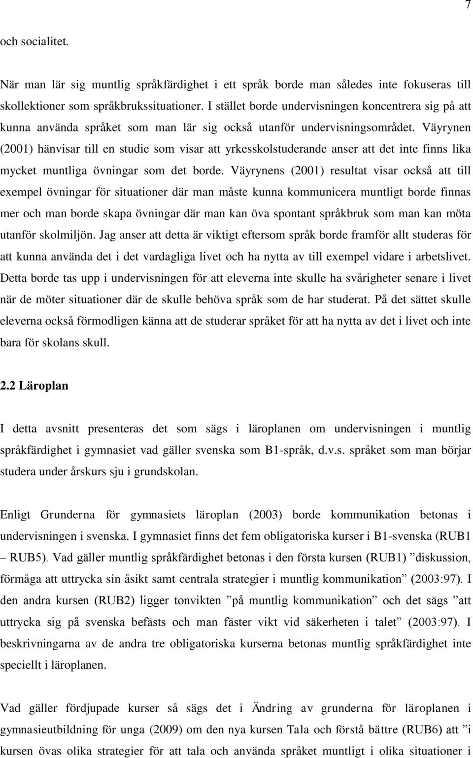 Väyrynen (2001) hänvisar till en studie som visar att yrkesskolstuderande anser att det inte finns lika mycket muntliga övningar som det borde.