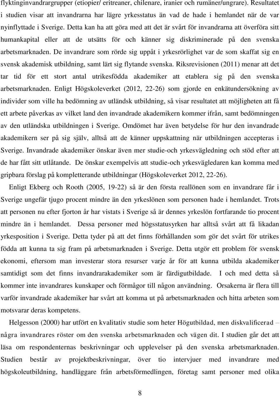 Detta kan ha att göra med att det är svårt för invandrarna att överföra sitt humankapital eller att de utsätts för och känner sig diskriminerade på den svenska arbetsmarknaden.