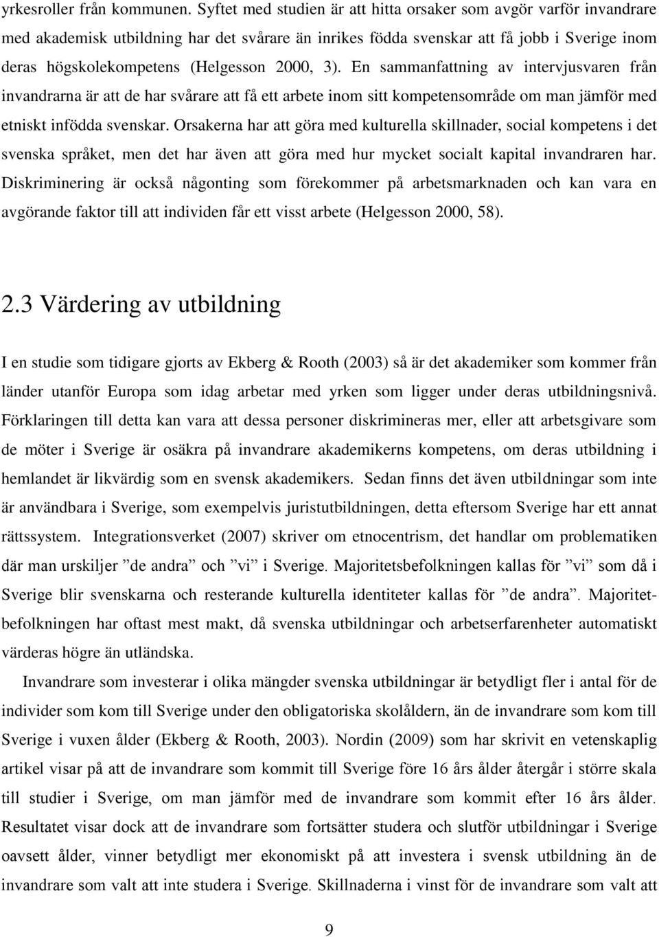 2000, 3). En sammanfattning av intervjusvaren från invandrarna är att de har svårare att få ett arbete inom sitt kompetensområde om man jämför med etniskt infödda svenskar.