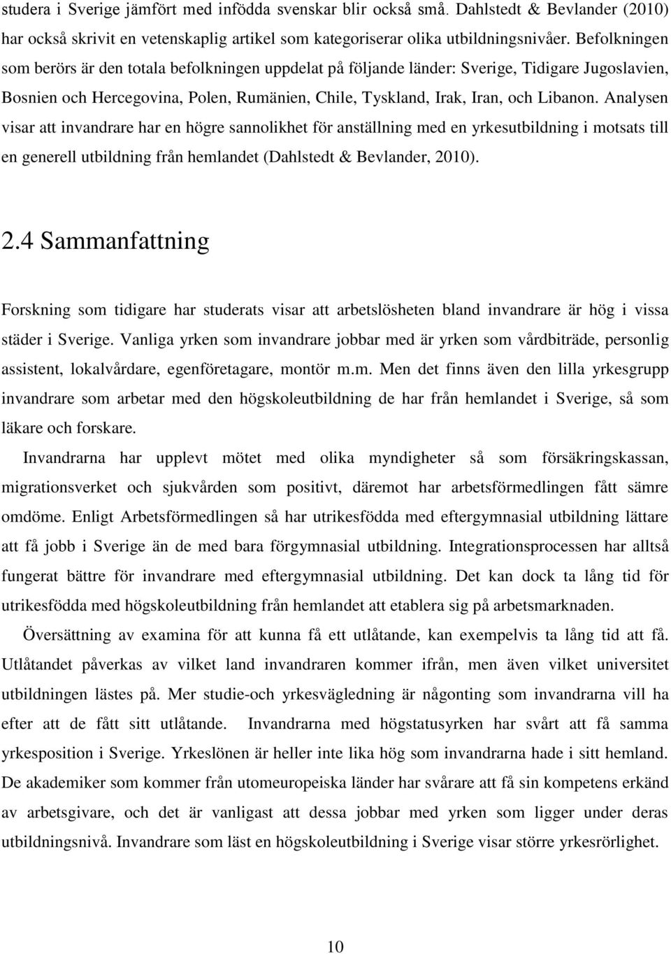 Analysen visar att invandrare har en högre sannolikhet för anställning med en yrkesutbildning i motsats till en generell utbildning från hemlandet (Dahlstedt & Bevlander, 20