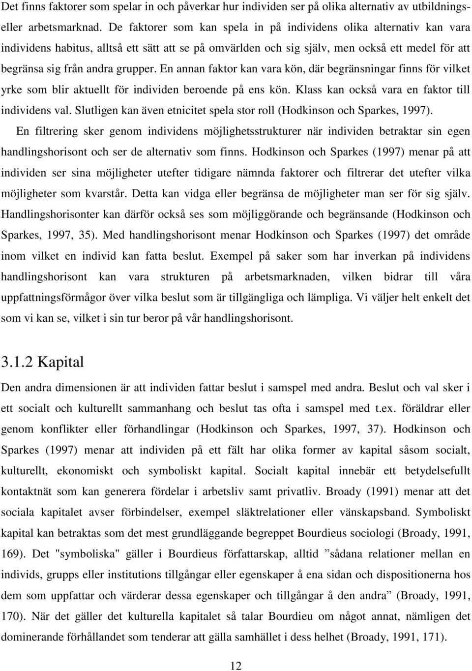 En annan faktor kan vara kön, där begränsningar finns för vilket yrke som blir aktuellt för individen beroende på ens kön. Klass kan också vara en faktor till individens val.