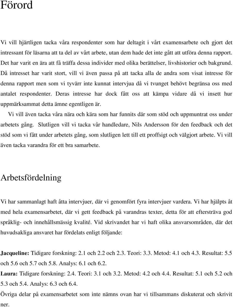 Då intresset har varit stort, vill vi även passa på att tacka alla de andra som visat intresse för denna rapport men som vi tyvärr inte kunnat intervjua då vi tvunget behövt begränsa oss med antalet