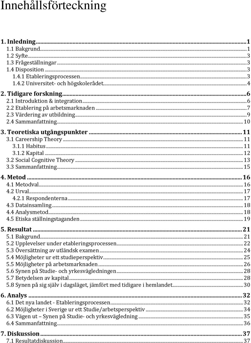 1 Careership Theory... 11 3.1.1 Habitus... 11 3.1.2 Kapital... 12 3.2 Social Cognitive Theory... 13 3.3 Sammanfattning... 15 4. Metod... 16 4.1 Metodval... 16 4.2 Urval... 17 4.2.1 Respondenterna.