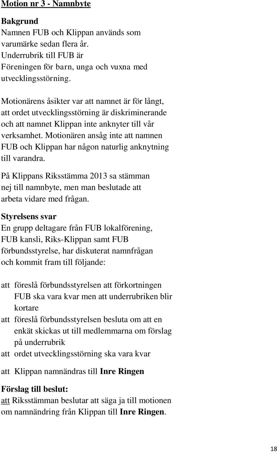 Motionären ansåg inte att namnen FUB och Klippan har någon naturlig anknytning till varandra. På Klippans Riksstämma 2013 sa stämman nej till namnbyte, men man beslutade att arbeta vidare med frågan.