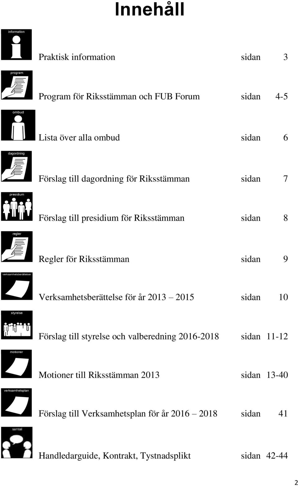 verksamhetsberättelser papper Verksamhetsberättelse för år 2013 2015 sidan 10 styrelse grupp Förslag till styrelse och valberedning 2016-2018 sidan 11-12 motioner papper