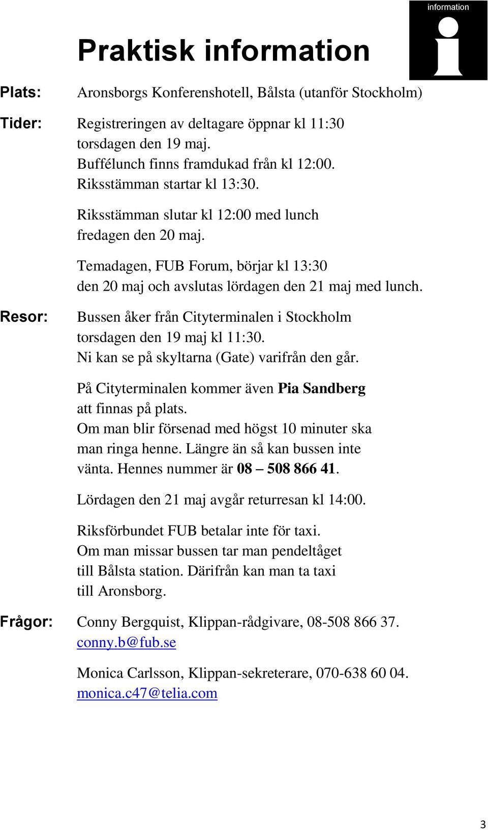 Temadagen, FUB Forum, börjar kl 13:30 den 20 maj och avslutas lördagen den 21 maj med lunch. Resor: Bussen åker från Cityterminalen i Stockholm torsdagen den 19 maj kl 11:30.