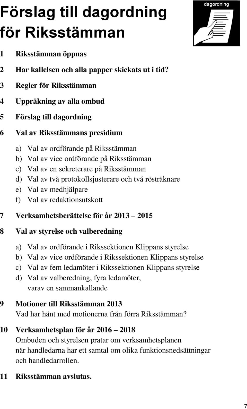 sekreterare på Riksstämman d) Val av två protokollsjusterare och två rösträknare e) Val av medhjälpare f) Val av redaktionsutskott 7 Verksamhetsberättelse för år 2013 2015 8 Val av styrelse och