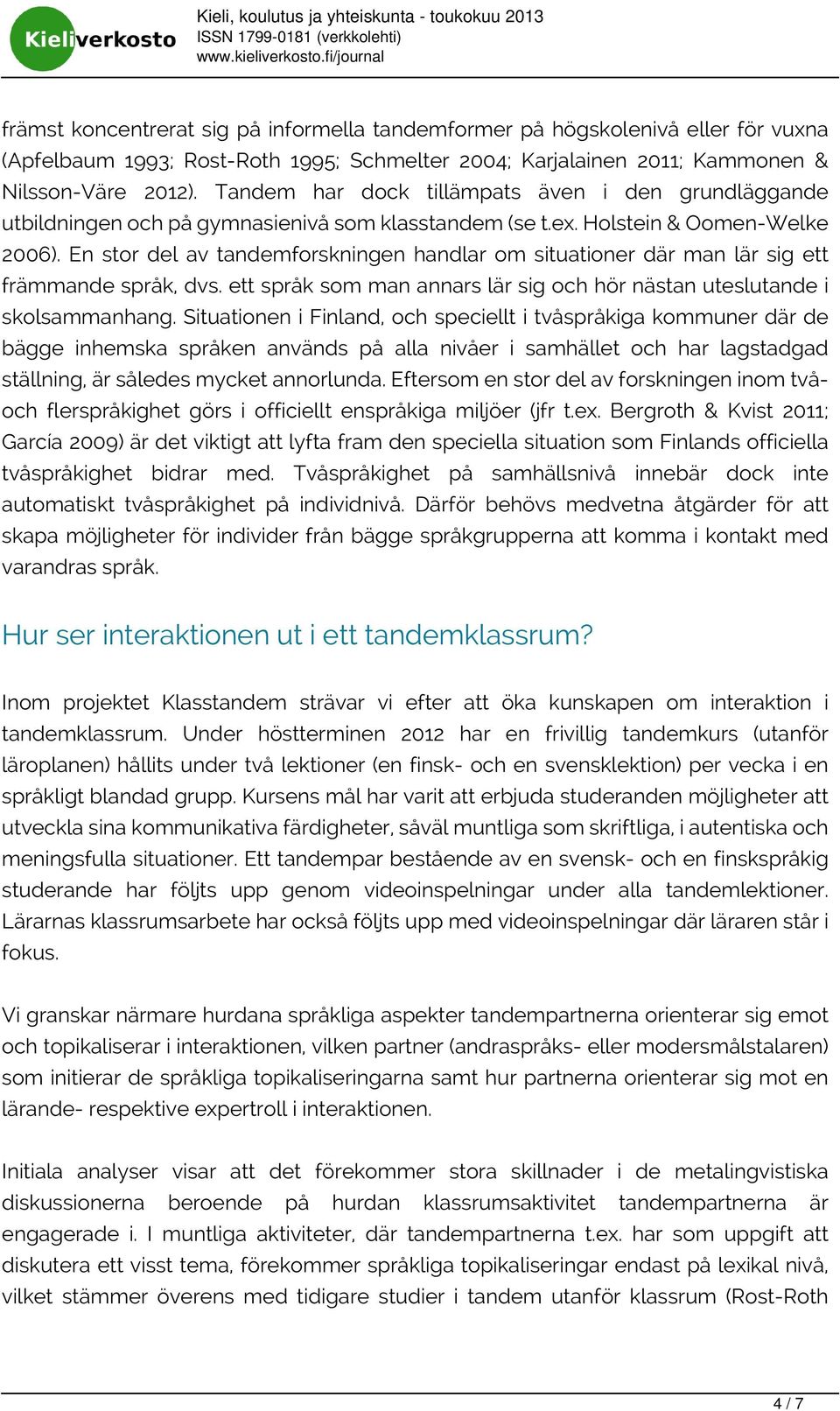 En stor del av tandemforskningen handlar om situationer där man lär sig ett främmande språk, dvs. ett språk som man annars lär sig och hör nästan uteslutande i skolsammanhang.