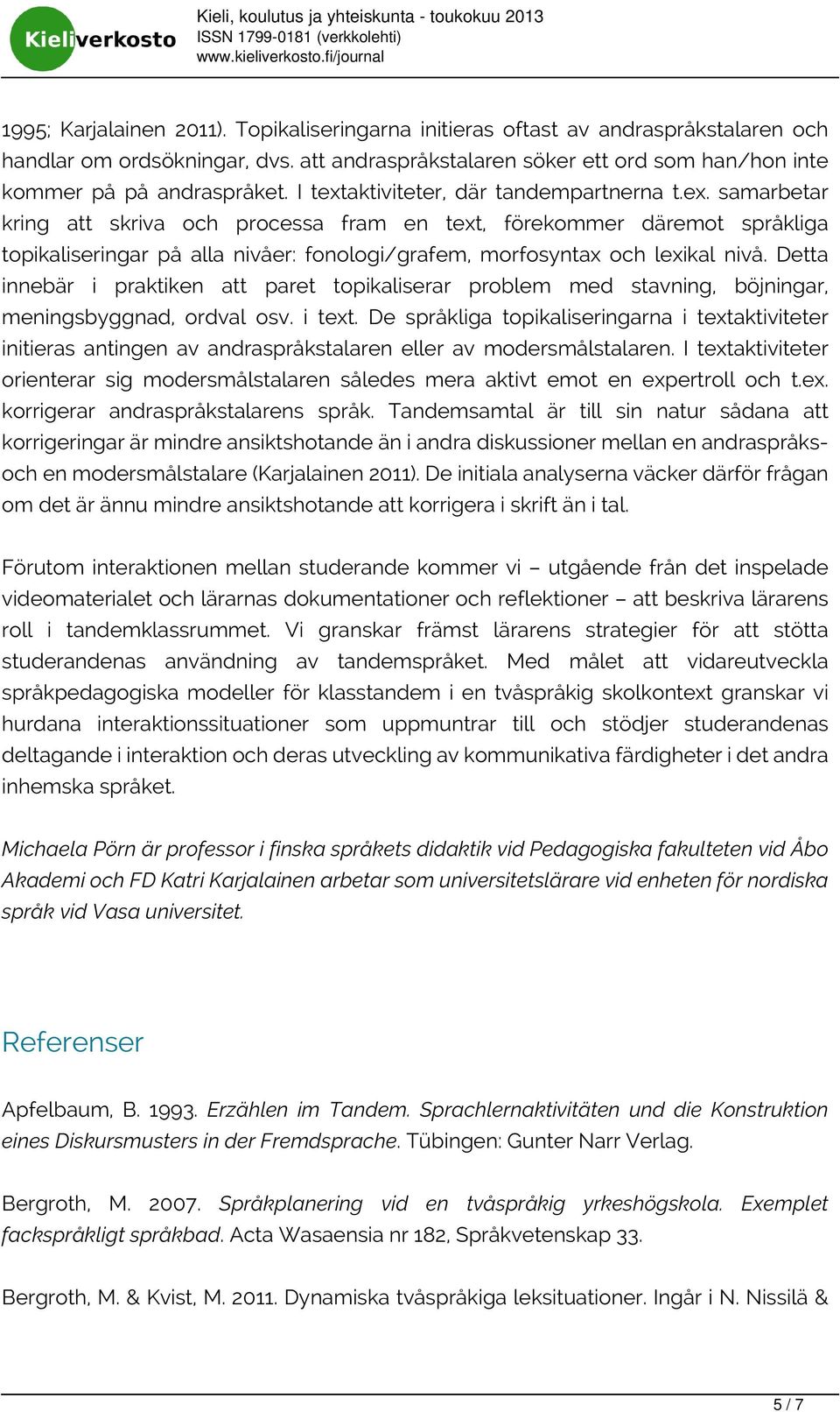 Detta innebär i praktiken att paret topikaliserar problem med stavning, böjningar, meningsbyggnad, ordval osv. i text.