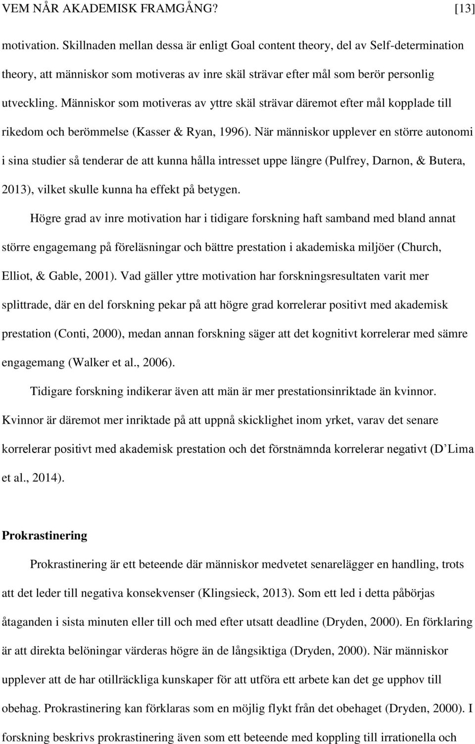 Människor som motiveras av yttre skäl strävar däremot efter mål kopplade till rikedom och berömmelse (Kasser & Ryan, 1996).