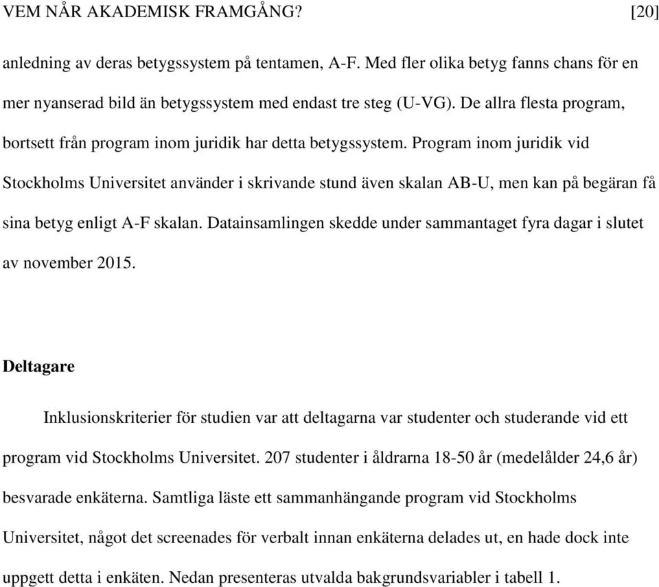 Program inom juridik vid Stockholms Universitet använder i skrivande stund även skalan AB-U, men kan på begäran få sina betyg enligt A-F skalan.