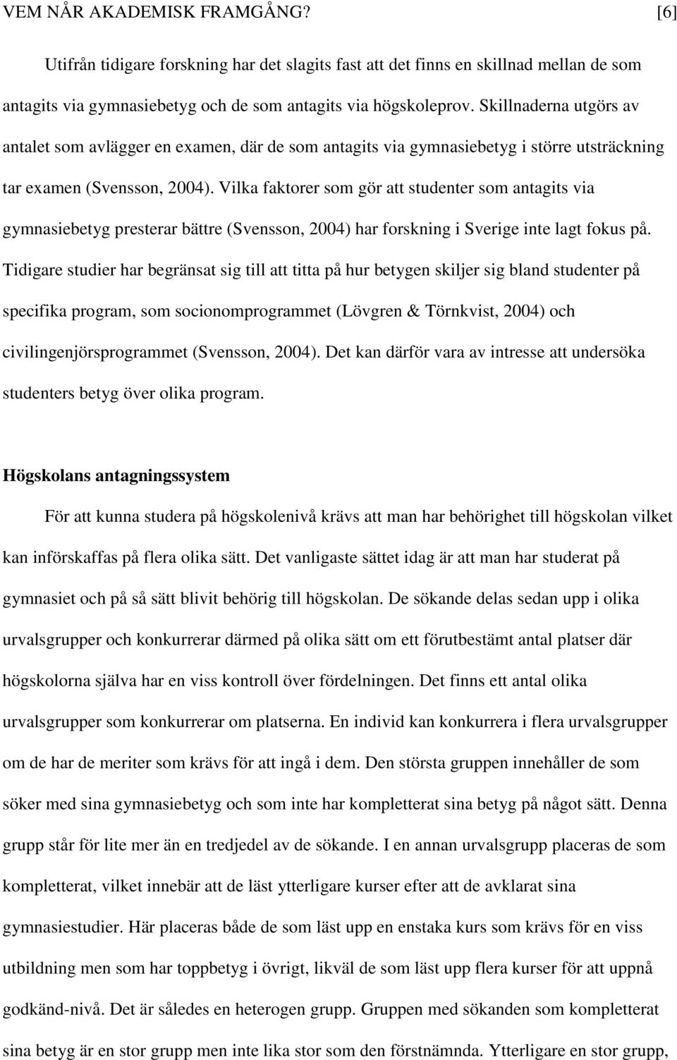 Vilka faktorer som gör att studenter som antagits via gymnasiebetyg presterar bättre (Svensson, 2004) har forskning i Sverige inte lagt fokus på.