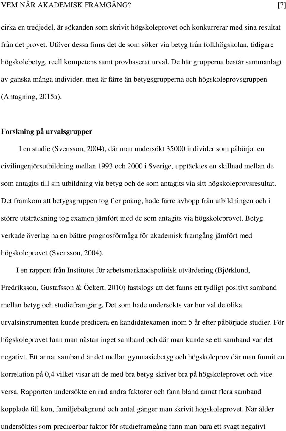 De här grupperna består sammanlagt av ganska många individer, men är färre än betygsgrupperna och högskoleprovsgruppen (Antagning, 2015a).