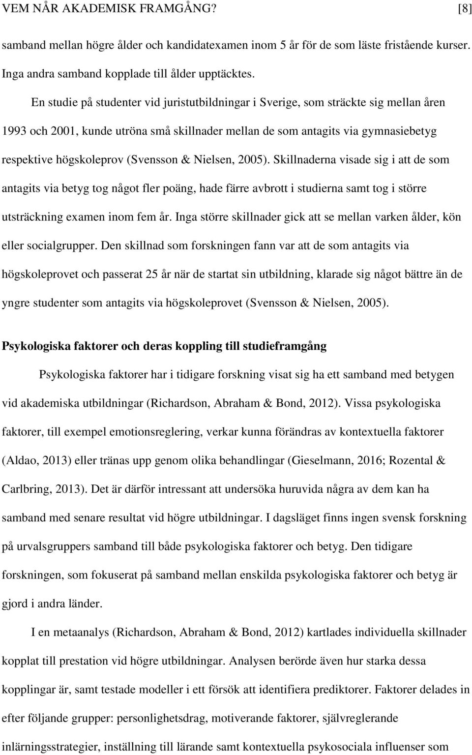 (Svensson & Nielsen, 2005). Skillnaderna visade sig i att de som antagits via betyg tog något fler poäng, hade färre avbrott i studierna samt tog i större utsträckning examen inom fem år.