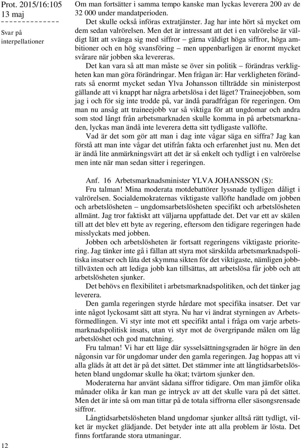 Men det är intressant att det i en valrörelse är väldigt lätt att svänga sig med siffror gärna väldigt höga siffror, höga ambitioner och en hög svansföring men uppenbarligen är enormt mycket svårare