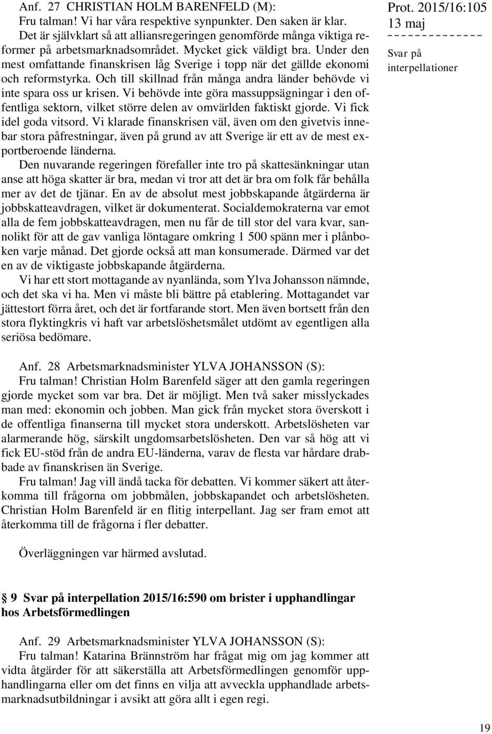 Under den mest omfattande finanskrisen låg Sverige i topp när det gällde ekonomi och reformstyrka. Och till skillnad från många andra länder behövde vi inte spara oss ur krisen.