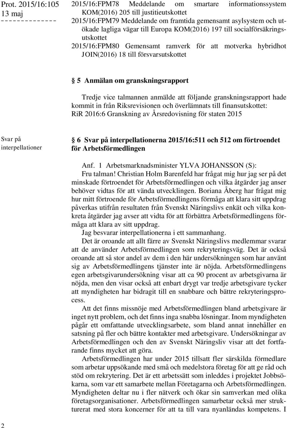 talmannen anmälde att följande granskningsrapport hade kommit in från Riksrevisionen och överlämnats till finansutskottet: RiR 2016:6 Granskning av Årsredovisning för staten 2015 6 na 2015/16:511 och